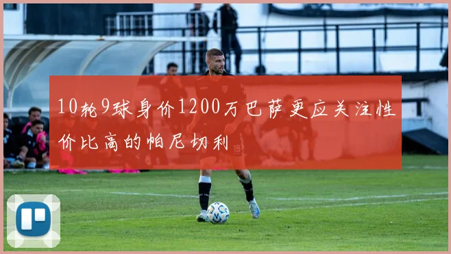 10轮9球身价1200万巴萨更应关注性价比高的帕尼切利