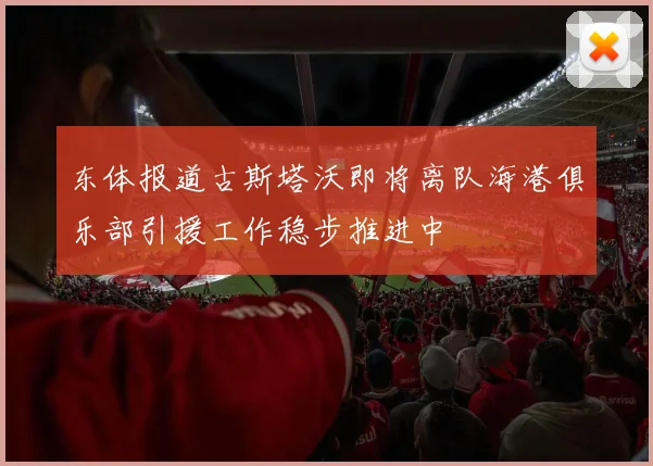 东体报道古斯塔沃即将离队海港俱乐部引援工作稳步推进中