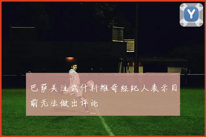 巴萨关注武什科维奇经纪人表示目前无法做出评论