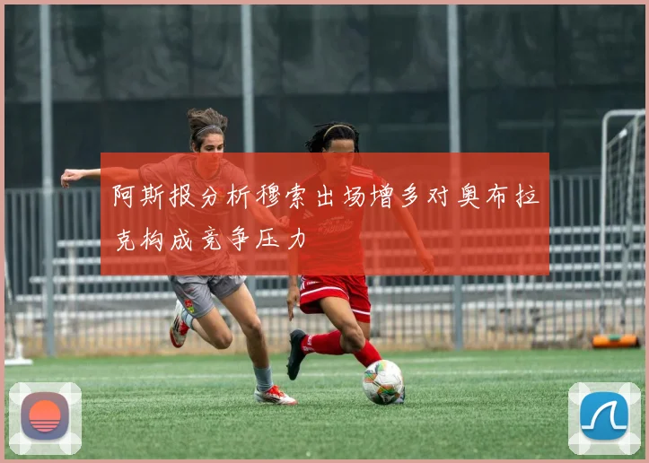 阿斯报分析穆索出场增多对奥布拉克构成竞争压力