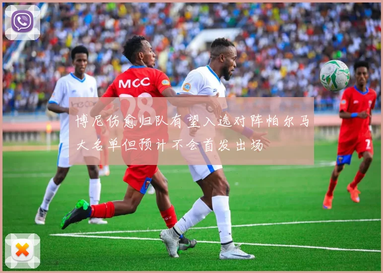 博尼伤愈归队有望入选对阵帕尔马大名单但预计不会首发出场