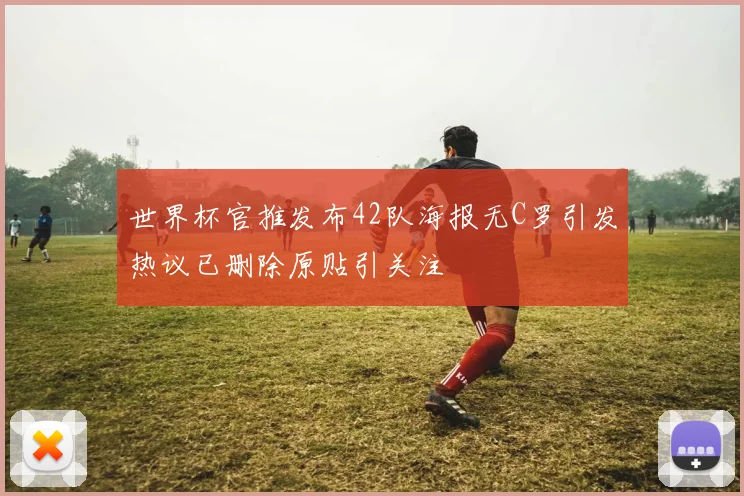 世界杯官推发布42队海报无C罗引发热议已删除原贴引关注