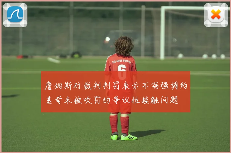 詹姆斯对裁判判罚表示不满强调约基奇未被吹罚的争议性接触问题