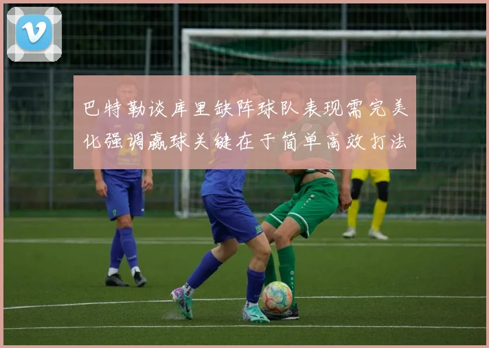 巴特勒谈库里缺阵球队表现需完美化强调赢球关键在于简单高效打法
