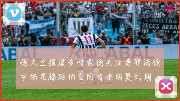 德天空报道多特蒙德关注费耶诺德中场昆滕廷伯合同将于明夏到期
