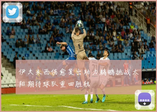 伊夫米西伤愈复出助力鹈鹕挑战太阳期待球队重回胜轨