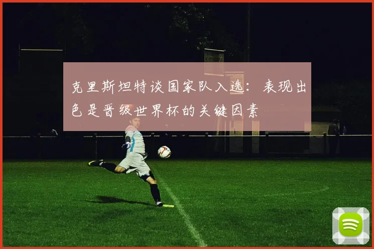 克里斯坦特谈国家队入选：表现出色是晋级世界杯的关键因素