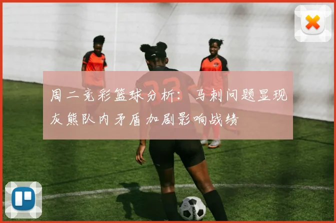 周二竞彩篮球分析：马刺问题显现灰熊队内矛盾加剧影响战绩