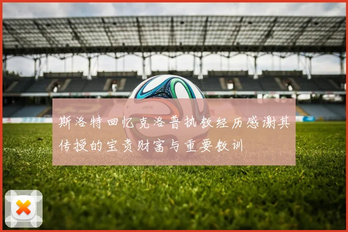 斯洛特回忆克洛普执教经历感谢其传授的宝贵财富与重要教训