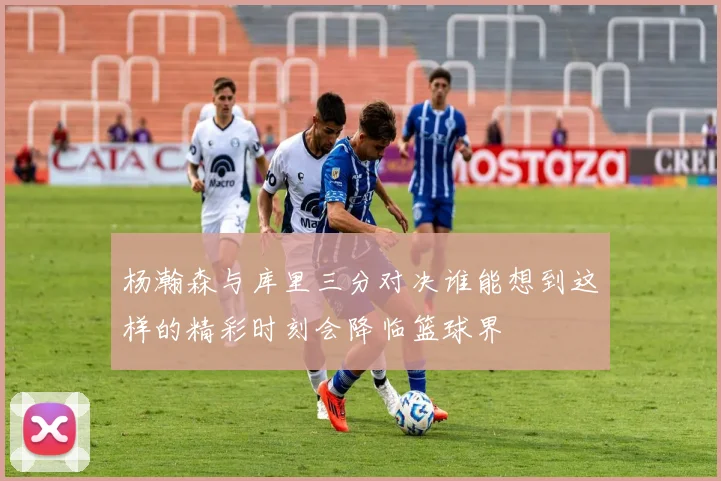 杨瀚森与库里三分对决谁能想到这样的精彩时刻会降临篮球界