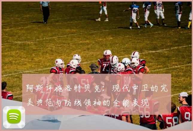 阿斯评施洛特贝克：现代中卫的完美典范与防线领袖的全能表现
