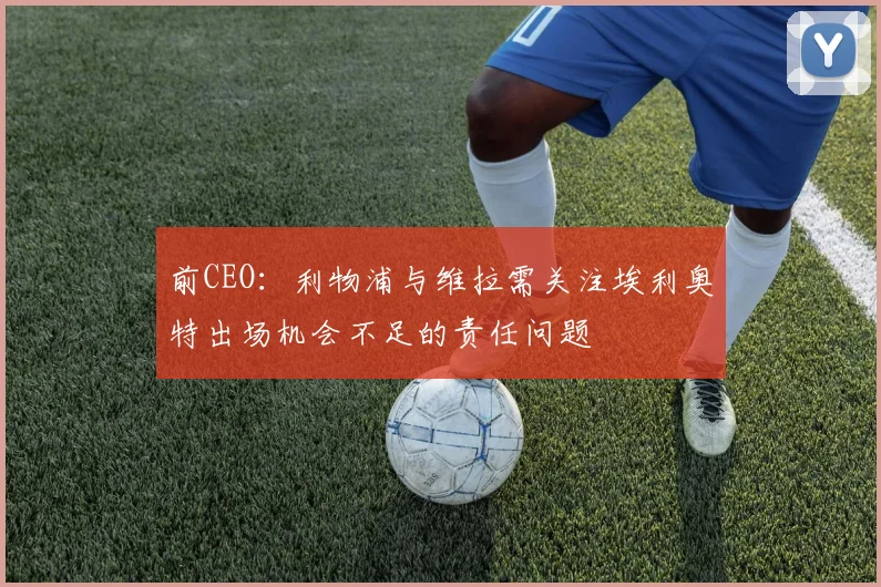 前CEO：利物浦与维拉需关注埃利奥特出场机会不足的责任问题