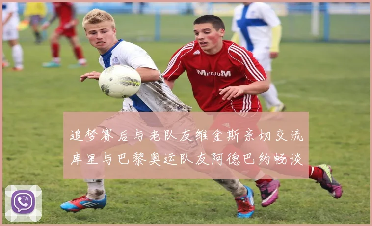 追梦赛后与老队友维金斯亲切交流库里与巴黎奥运队友阿德巴约畅谈未来