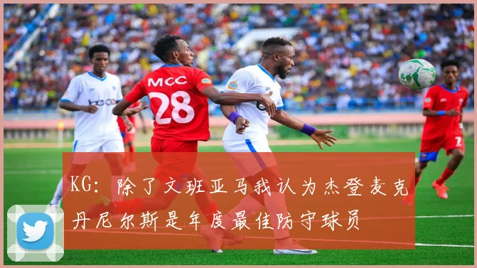 KG：除了文班亚马我认为杰登麦克丹尼尔斯是年度最佳防守球员